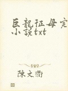 巨龙征母完结版小说txt