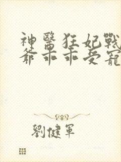 神医狂妃战神王爷乖乖受宠免费阅读封面