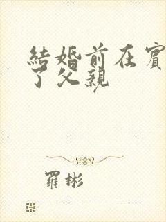 结婚前在宾馆给了父亲