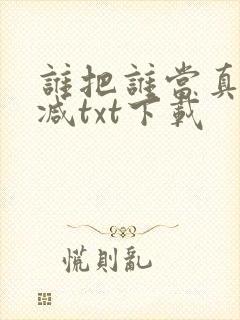 谁把谁当真未删减txt下载