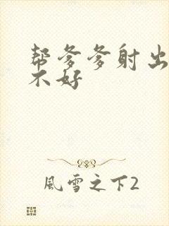 帮爹爹射出来好不好