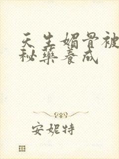 天生媚骨被爹娘秘药养成