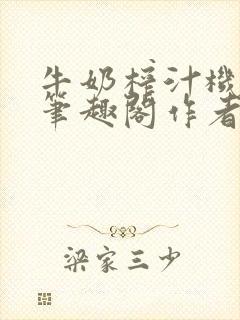 牛奶榨汁机po笔趣阁作者炖一碗汤