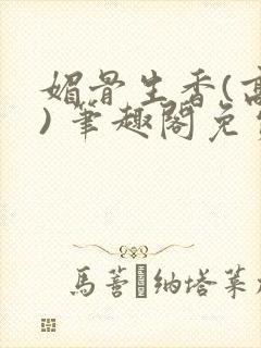 媚骨生香(高干) 笔趣阁免费阅读