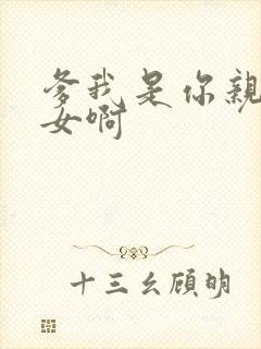 爹我是你亲生闺女啊