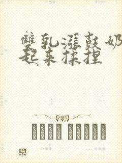 双乳涨鼓奶头翘起来揉捏