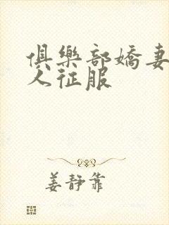 俱乐部娇妻被黑人征服