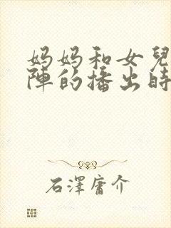 妈妈和女儿齐上阵的播出时间