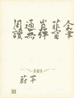 周通肖菲全文阅读无弹窗笔趣阁