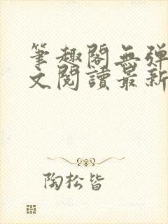 笔趣阁无弹窗全文阅读最新章节更