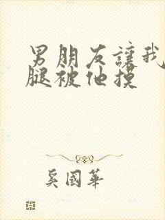 男朋友让我打开腿被他摸