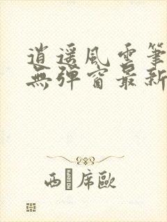 逍遥风云笔趣阁无弹窗最新章节更新