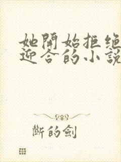 她开始拒绝慢迎迎合的小说