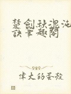 楚剑秋混沌天帝诀笔趣阁