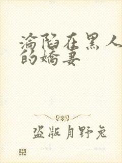 沦陷在黑人胯下的娇妻封面