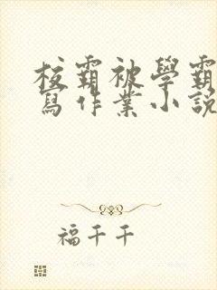 校霸被学霸压着写作业小说