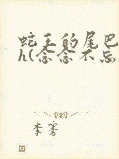 蛇王的尾巴高ah(念念不忘)小说