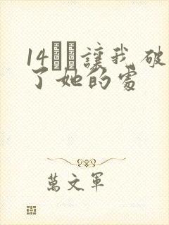 14妺妺让我破了她的处