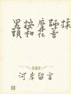 男按摩师揉我奶头和花蒂