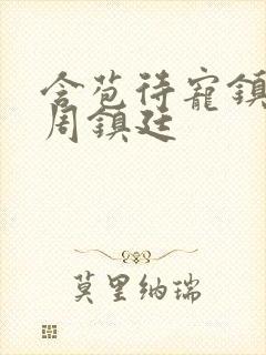 含苞待宠镇国公周镇廷