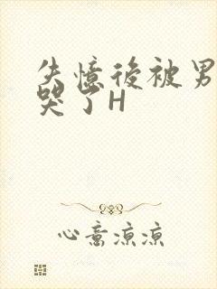 失忆后被男友C哭了H