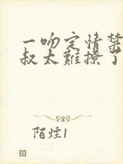 一吻定情禁欲小叔太难撩了