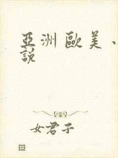 亚洲 欧美 小说