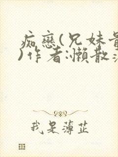 痴恋(兄妹骨科)作者:懒散蒲公英