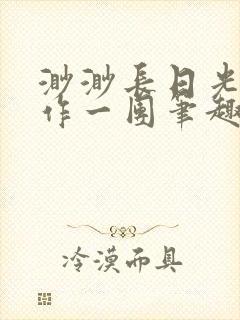 渺渺长日光阴乱作一团笔趣阁光阴似箭