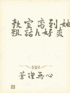 教室脔到她哭h粗话h好爽