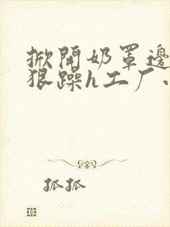 掀开奶罩边躁狠狠躁h工厂小说