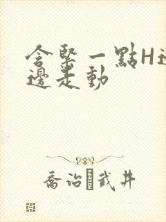 含紧一点H边做边走动