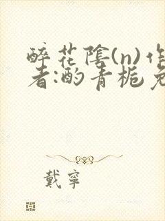 醉花阴(n)作者:酌青栀免费阅读