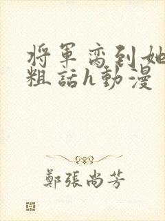将军脔到她哭h粗话h动漫