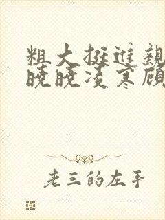 粗大挺进亲女h晓晓凌寒顾晓晓封面