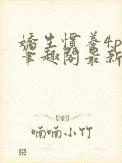 娇生惯养4ph笔趣阁最新章节