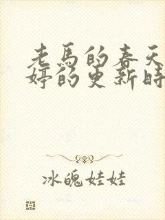 老马的春天顾晓婷的更新时间