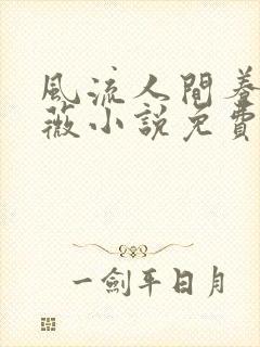 风流人间养父采薇小说免费笔趣阁