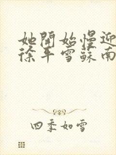 她开始慢迎迎合徐平雪苏南风