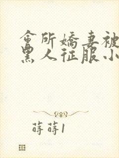 会所娇妻被多个黑人征服小说