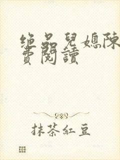 绝品儿媳陈婷免费阅读