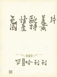 色情欧美片午夜国产特黄封面