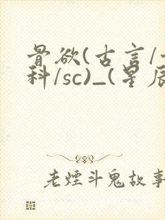 骨欲(古言/骨科/sc)_(星辰鲸落)