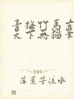 青梅竹马有时尽天下无猫笔趣阁