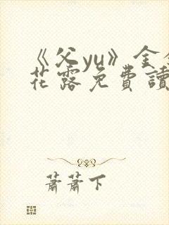 《父yu》金银花露免费读书