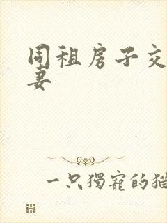 同租房子交换夫妻