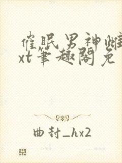 催眠男神雌堕txt笔趣阁免费