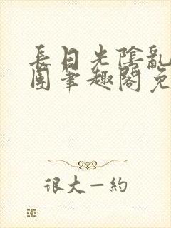 长日光阴乱作一团笔趣阁免费阅读无弹窗