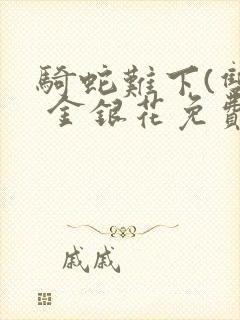 骑蛇难下(双) 金银花免费笔趣阁