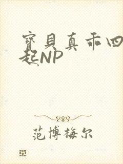 宝贝真乖四人一起NP
